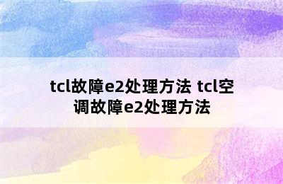 tcl故障e2处理方法 tcl空调故障e2处理方法